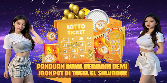 Panduan Awal Bermain Demi Jackpot di Togel El Salvador