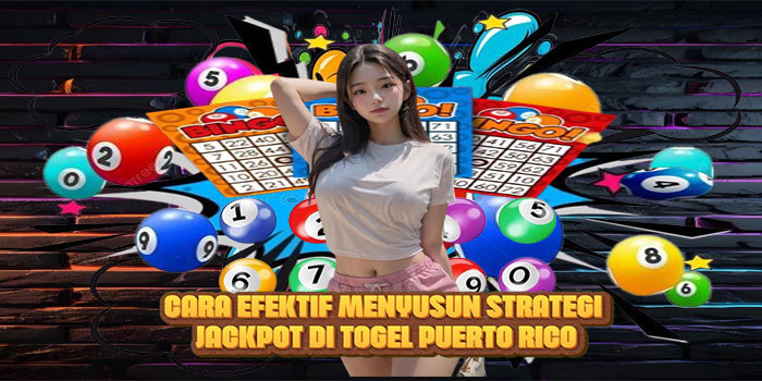 Cara Efektif Menyusun Strategi Jackpot di Togel Puerto Rico
