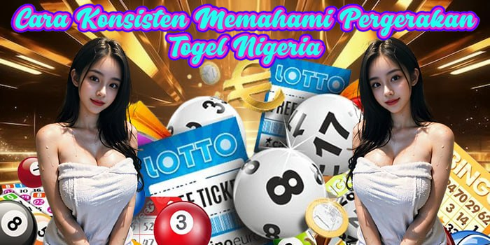 Cara Konsisten Memahami Pergerakan Togel Nigeria
