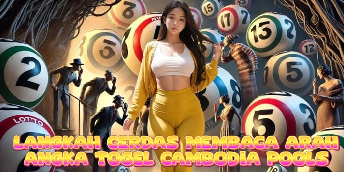 Langkah Cerdas Membaca Arah Angka Togel Cambodia Pools