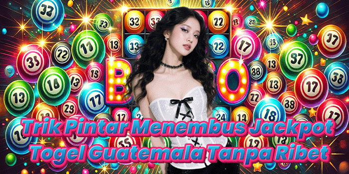 Trik Pintar Menembus Jackpot Togel Guatemala Tanpa Ribet